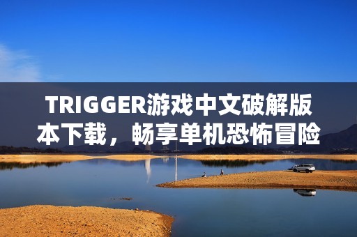 TRIGGER游戏中文破解版本下载，畅享单机恐怖冒险体验