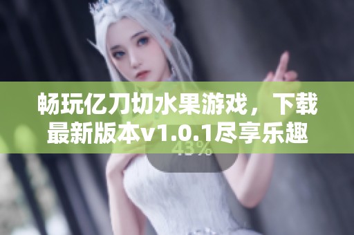 畅玩亿刀切水果游戏，下载最新版本v1.0.1尽享乐趣