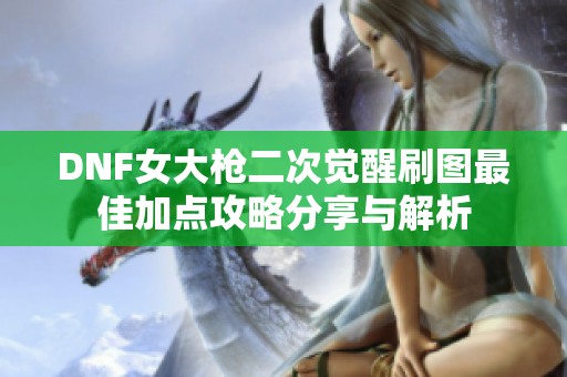 DNF女大枪二次觉醒刷图最佳加点攻略分享与解析