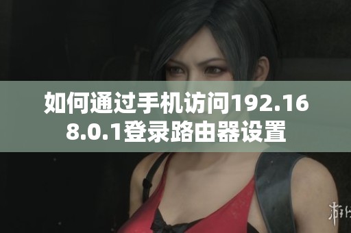 如何通过手机访问192.168.0.1登录路由器设置