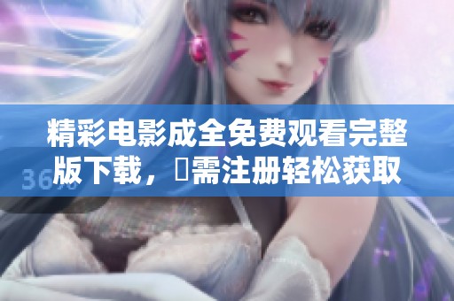 精彩电影成全免费观看完整版下载，無需注册轻松获取