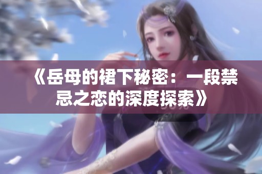 《岳母的裙下秘密：一段禁忌之恋的深度探索》