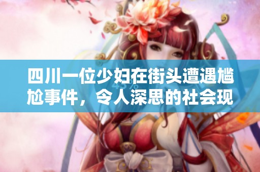 四川一位少妇在街头遭遇尴尬事件，令人深思的社会现象