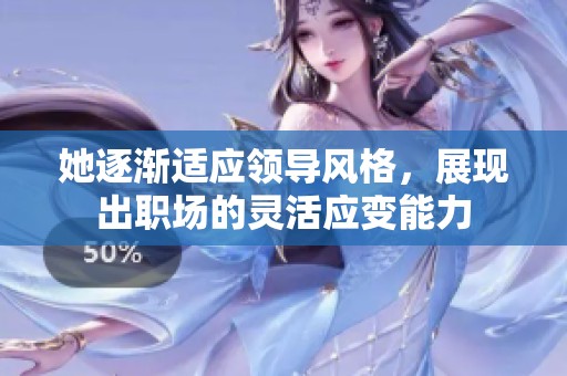 她逐渐适应领导风格，展现出职场的灵活应变能力
