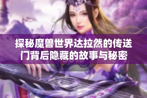 探秘魔兽世界达拉然的传送门背后隐藏的故事与秘密