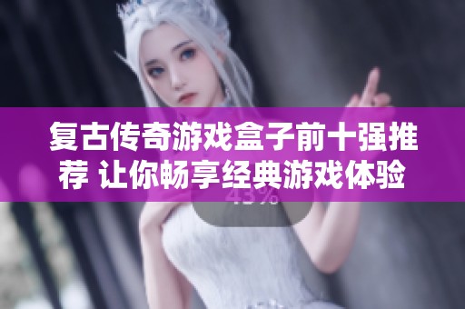 复古传奇游戏盒子前十强推荐 让你畅享经典游戏体验