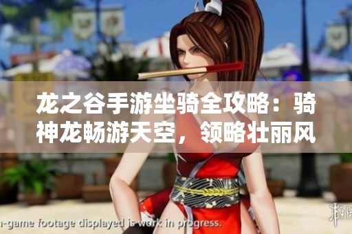 龙之谷手游坐骑全攻略：骑神龙畅游天空，领略壮丽风景