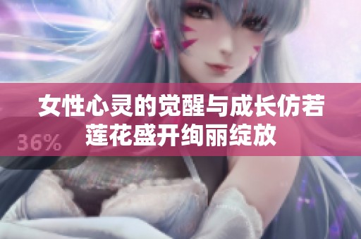 女性心灵的觉醒与成长仿若莲花盛开绚丽绽放