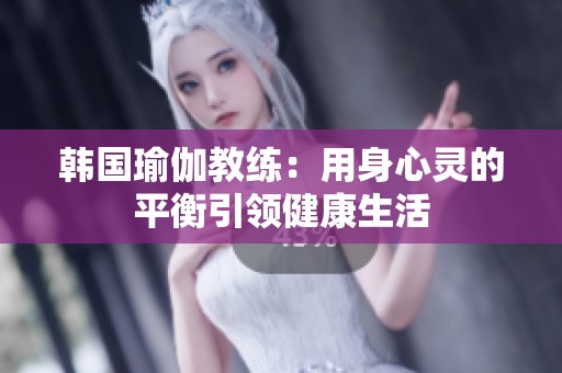 韩国瑜伽教练：用身心灵的平衡引领健康生活