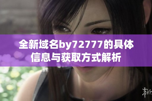 全新域名by72777的具体信息与获取方式解析