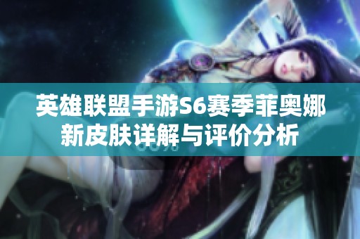 英雄联盟手游S6赛季菲奥娜新皮肤详解与评价分析