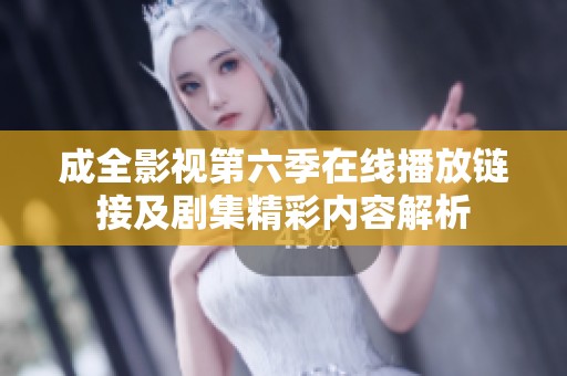 成全影视第六季在线播放链接及剧集精彩内容解析