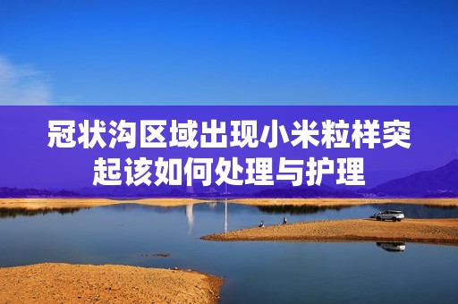 冠状沟区域出现小米粒样突起该如何处理与护理