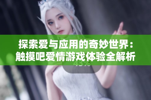 探索爱与应用的奇妙世界：触摸吧爱情游戏体验全解析