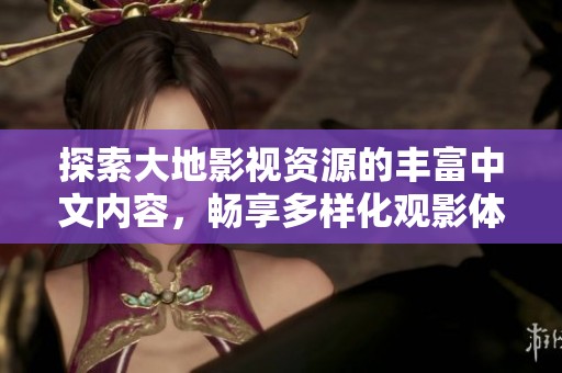 探索大地影视资源的丰富中文内容，畅享多样化观影体验
