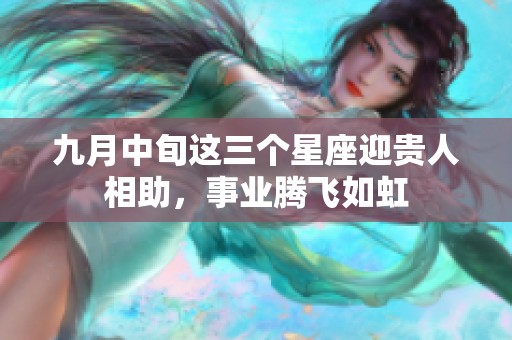 九月中旬这三个星座迎贵人相助，事业腾飞如虹