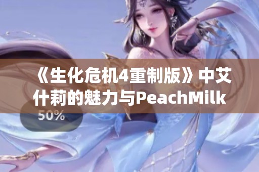 《生化危机4重制版》中艾什莉的魅力与PeachMilky的绝区零之旅