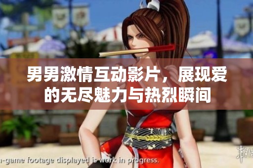 男男激情互动影片，展现爱的无尽魅力与热烈瞬间