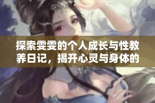 探索雯雯的个人成长与性教养日记，揭开心灵与身体的秘密