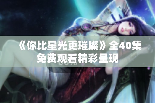 《你比星光更璀璨》全40集免费观看精彩呈现
