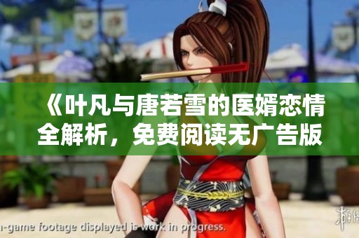 《叶凡与唐若雪的医婿恋情全解析，免费阅读无广告版》