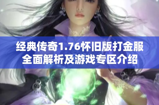 经典传奇1.76怀旧版打金服全面解析及游戏专区介绍