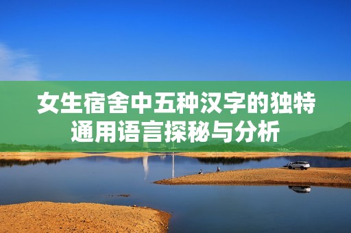 女生宿舍中五种汉字的独特通用语言探秘与分析