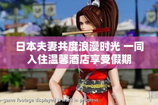 日本夫妻共度浪漫时光 一同入住温馨酒店享受假期