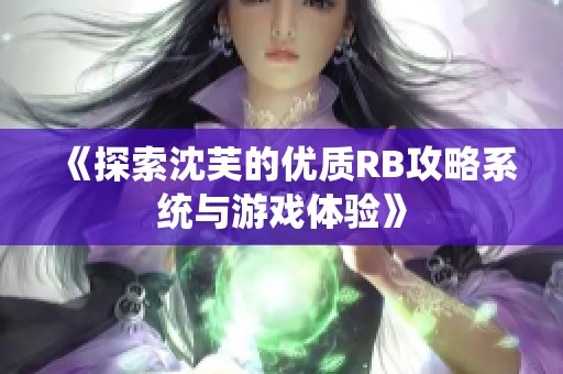 《探索沈芙的优质RB攻略系统与游戏体验》