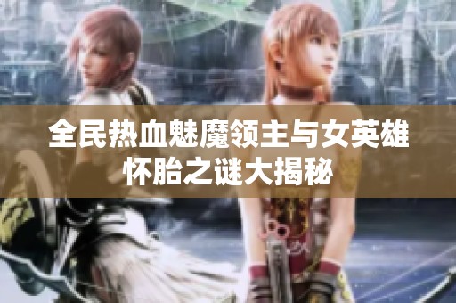 全民热血魅魔领主与女英雄怀胎之谜大揭秘