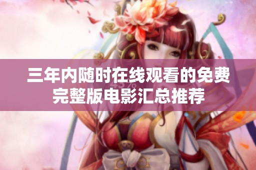 三年内随时在线观看的免费完整版电影汇总推荐