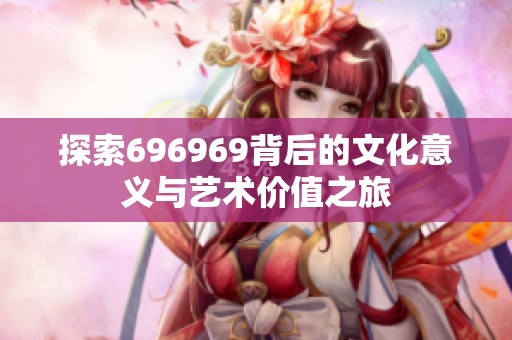 探索696969背后的文化意义与艺术价值之旅
