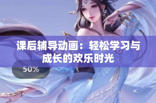 课后辅导动画：轻松学习与成长的欢乐时光