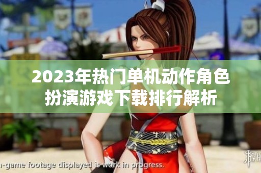 2023年热门单机动作角色扮演游戏下载排行解析