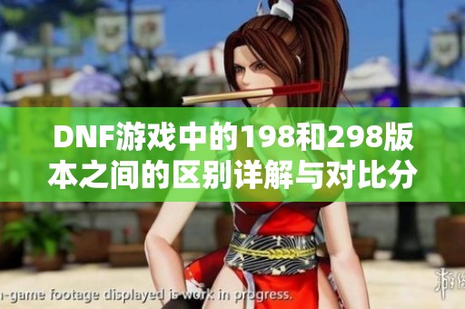 DNF游戏中的198和298版本之间的区别详解与对比分析