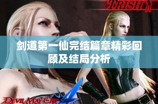 剑道第一仙完结篇章精彩回顾及结局分析