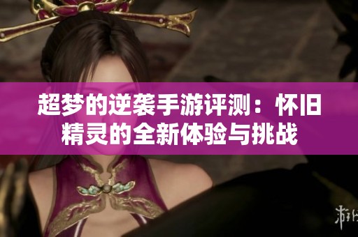 超梦的逆袭手游评测：怀旧精灵的全新体验与挑战