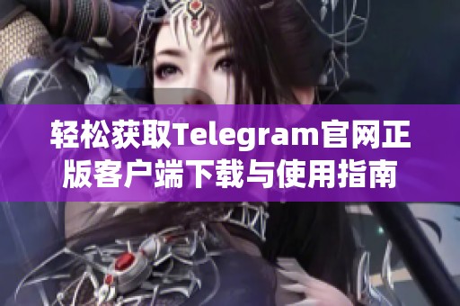 轻松获取Telegram官网正版客户端下载与使用指南