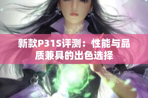 新款P31S评测：性能与品质兼具的出色选择