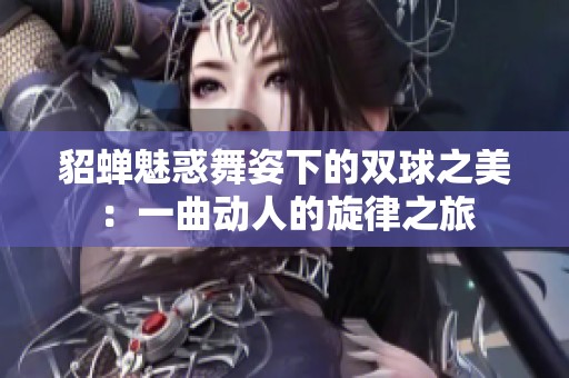 貂蝉魅惑舞姿下的双球之美：一曲动人的旋律之旅
