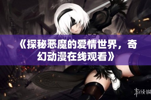 《探秘恶魔的爱情世界，奇幻动漫在线观看》