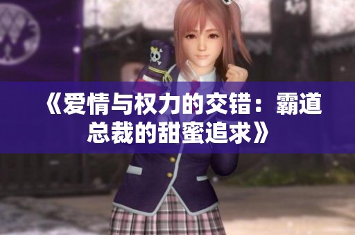 《爱情与权力的交错：霸道总裁的甜蜜追求》