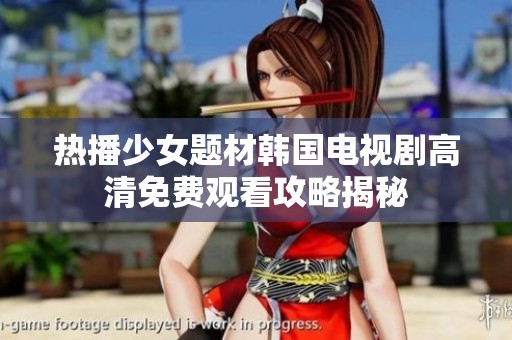 热播少女题材韩国电视剧高清免费观看攻略揭秘