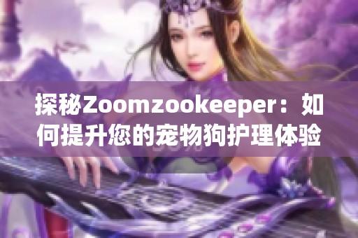 探秘Zoomzookeeper：如何提升您的宠物狗护理体验