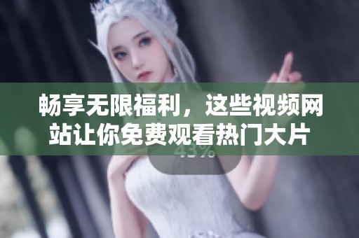 畅享无限福利，这些视频网站让你免费观看热门大片