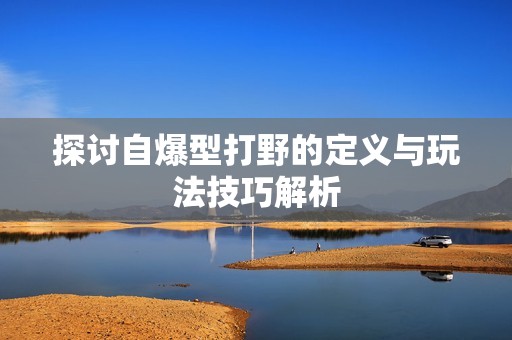 探讨自爆型打野的定义与玩法技巧解析