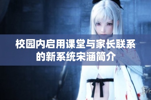 校园内启用课堂与家长联系的新系统宋涵简介