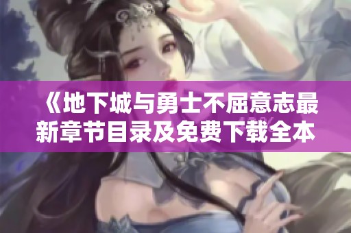 《地下城与勇士不屈意志最新章节目录及免费下载全本资源更新》