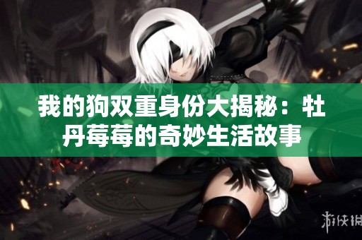 我的狗双重身份大揭秘：牡丹莓莓的奇妙生活故事