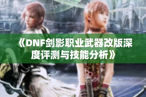 《DNF剑影职业武器改版深度评测与技能分析》